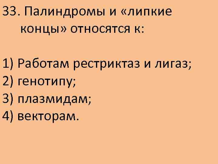 33. Палиндромы и «липкие концы» относятся к: 1) Работам рестриктаз и лигаз; 2) генотипу;