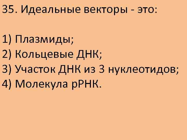 35. Идеальные векторы - это: 1) Плазмиды; 2) Кольцевые ДНК; 3) Участок ДНК из