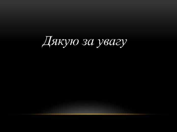 Дякую за увагу 