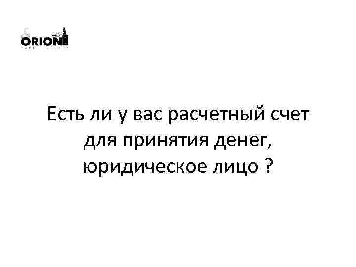 Есть ли у вас расчетный счет для принятия денег, юридическое лицо ? 