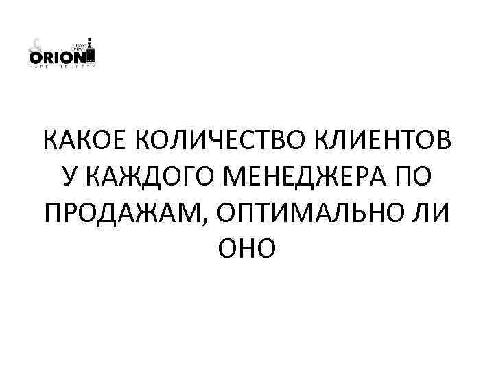 КАКОЕ КОЛИЧЕСТВО КЛИЕНТОВ У КАЖДОГО МЕНЕДЖЕРА ПО ПРОДАЖАМ, ОПТИМАЛЬНО ЛИ ОНО 