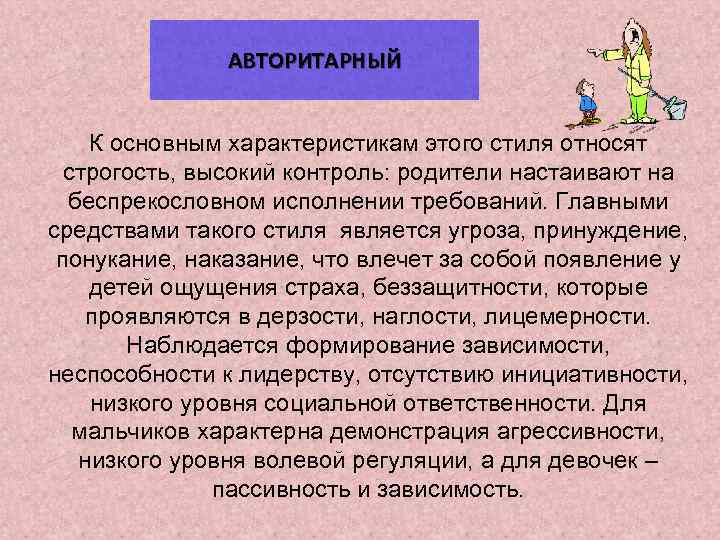 АВТОРИТАРНЫЙ К основным характеристикам этого стиля относят строгость, высокий контроль: родители настаивают на беспрекословном