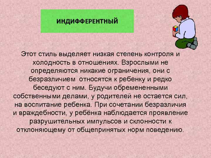 ИНДИФФЕРЕНТНЫЙ Этот стиль выделяет низкая степень контроля и холодность в отношениях. Взрослыми не определяются