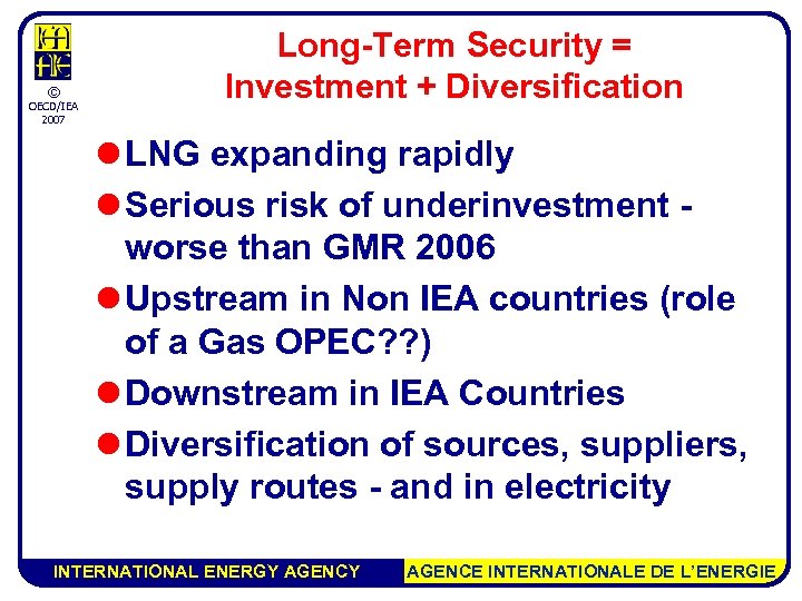 © OECD/IEA 2007 Long-Term Security = Investment + Diversification l LNG expanding rapidly l
