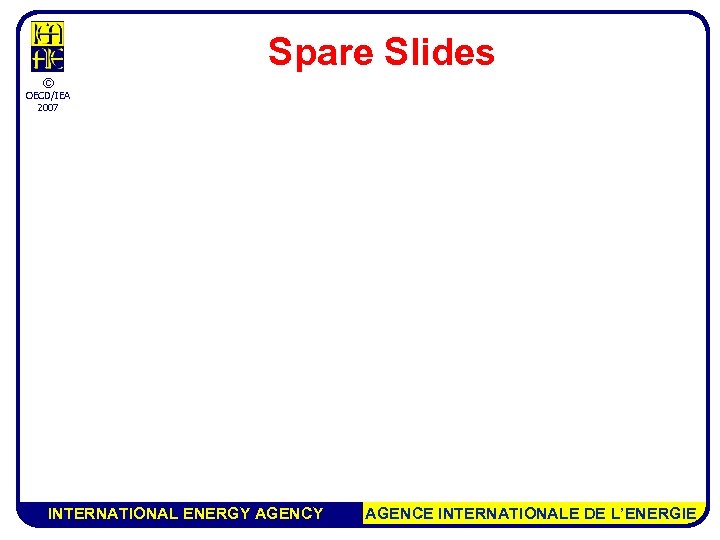 Spare Slides © OECD/IEA 2007 INTERNATIONAL ENERGY AGENCE INTERNATIONALE DE L’ENERGIE 