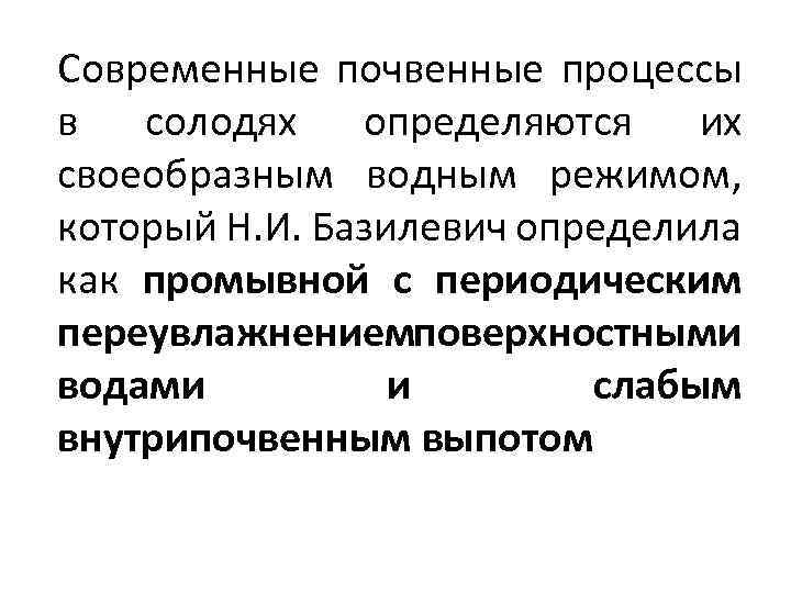Современные почвенные процессы в солодях определяются их своеобразным водным режимом, который Н. И. Базилевич