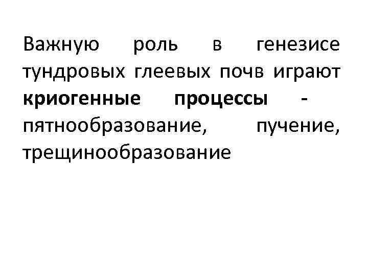 Важную роль в генезисе тундровых глеевых почв играют криогенные процессы пятнообразование, пучение, трещинообразование 