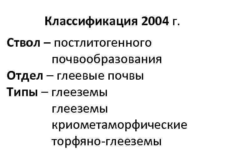 Классификация 2004 г. Ствол – постлитогенного почвообразования Отдел – глеевые почвы Типы – глееземы