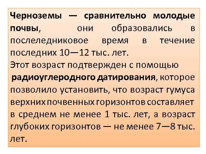 Черноземы — сравнительно молодые почвы, они образовались в послеледниковое время в течение последних 10—