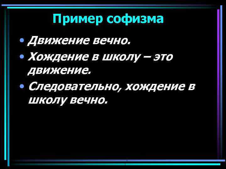 Пример софизма • Движение вечно. • Хождение в школу – это движение. • Следовательно,