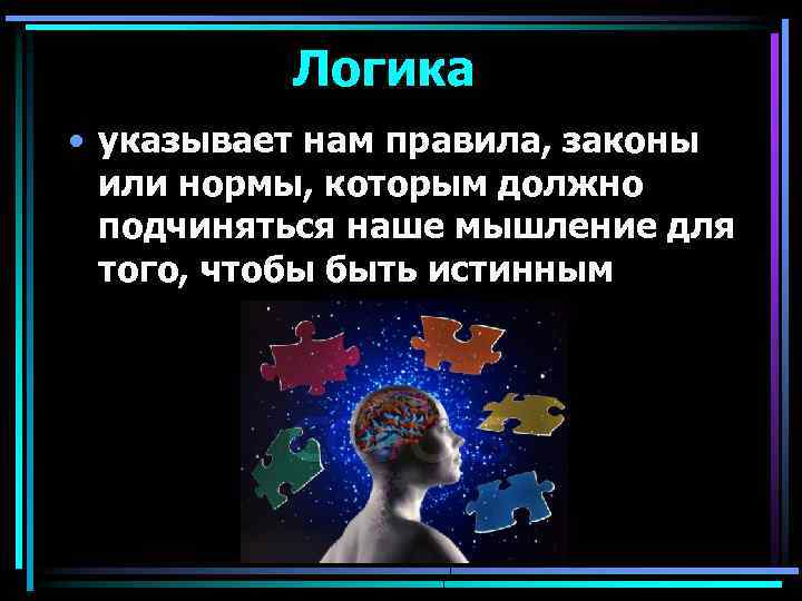Логика • указывает нам правила, законы или нормы, которым должно подчиняться наше мышление для