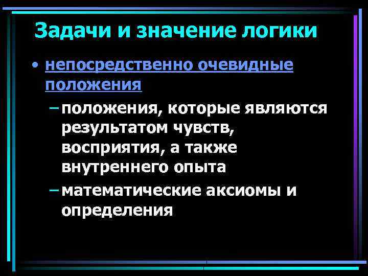 Задачи и значение логики • непосредственно очевидные положения – положения, которые являются результатом чувств,