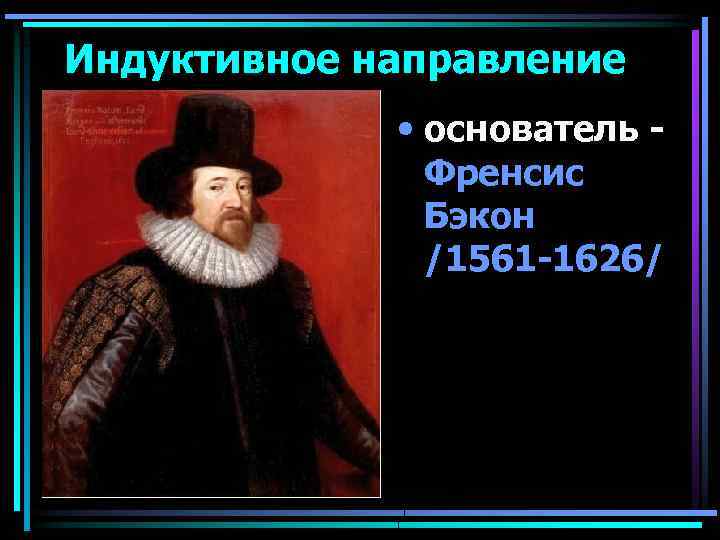 Индуктивное направление • основатель - Френсис Бэкон /1561 -1626/ 