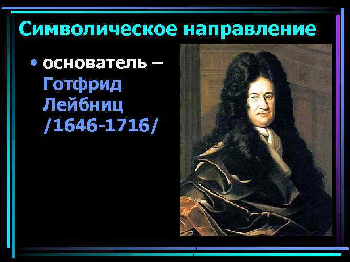 Символическое направление • основатель – Готфрид Лейбниц /1646 -1716/ 