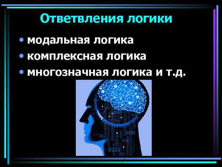 Ответвления логики • модальная логика • комплексная логика • многозначная логика и т. д.