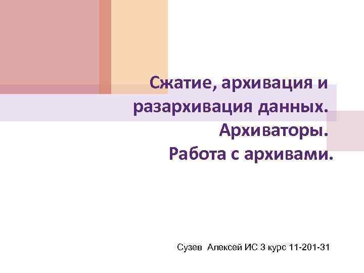 Сжатие, архивация и разархивация данных. Архиваторы. Работа с архивами. Сузев Алексей ИС 3 курс