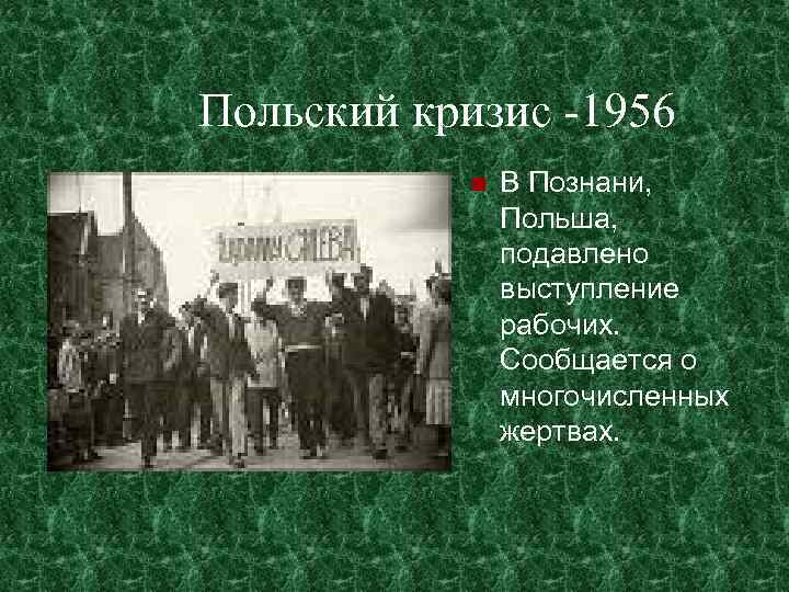 Польский кризис -1956 В Познани, Польша, подавлено выступление рабочих. Сообщается о многочисленных жертвах. 