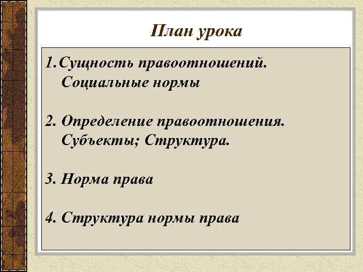 План урока 1. Сущность правоотношений. Социальные нормы 2. Определение правоотношения. Субъекты; Структура. 3. Норма