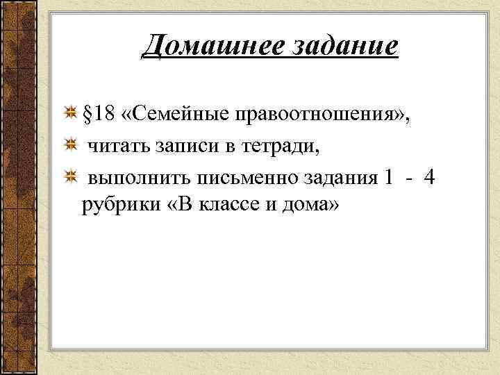 Домашнее задание § 18 «Семейные правоотношения» , читать записи в тетради, выполнить письменно задания