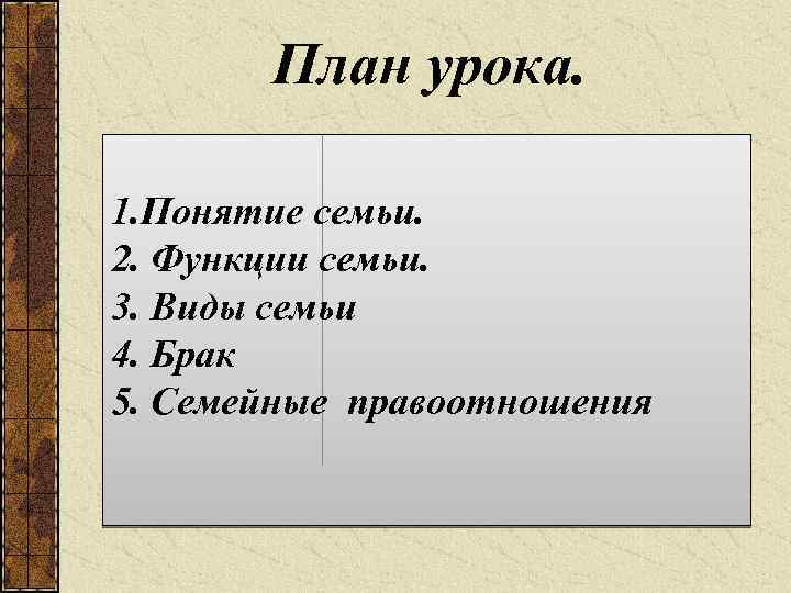 План урока. 1. Понятие семьи. 2. Функции семьи. 3. Виды семьи 4. Брак 5.