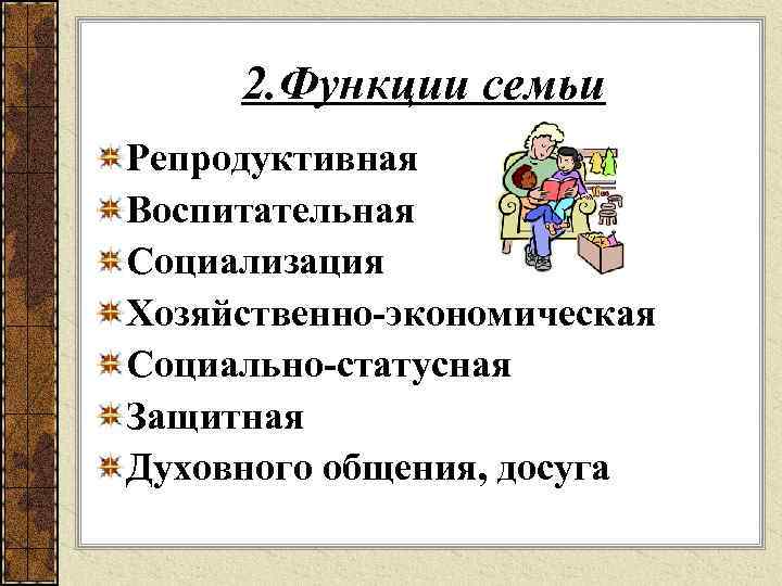2. Функции семьи Репродуктивная Воспитательная Социализация Хозяйственно-экономическая Социально-статусная Защитная Духовного общения, досуга 