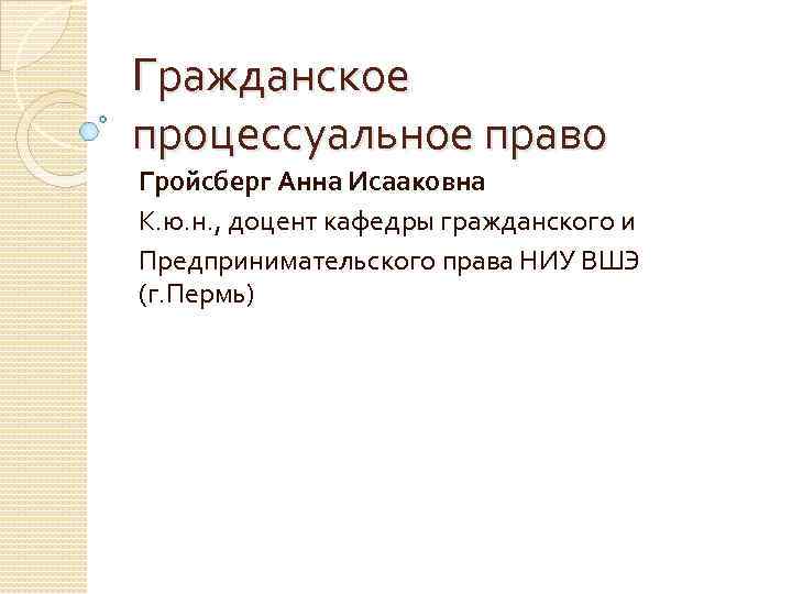 Гражданское процессуальное право Гройсберг Анна Исааковна К. ю. н. , доцент кафедры гражданского и