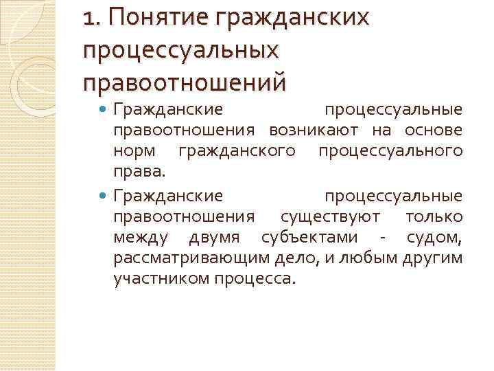 1. Понятие гражданских процессуальных правоотношений Гражданские процессуальные правоотношения возникают на основе норм гражданского процессуального