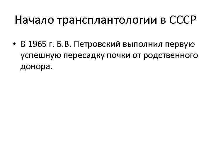 Начало трансплантологии в СССР • В 1965 г. Б. В. Петровский выполнил первую успешную
