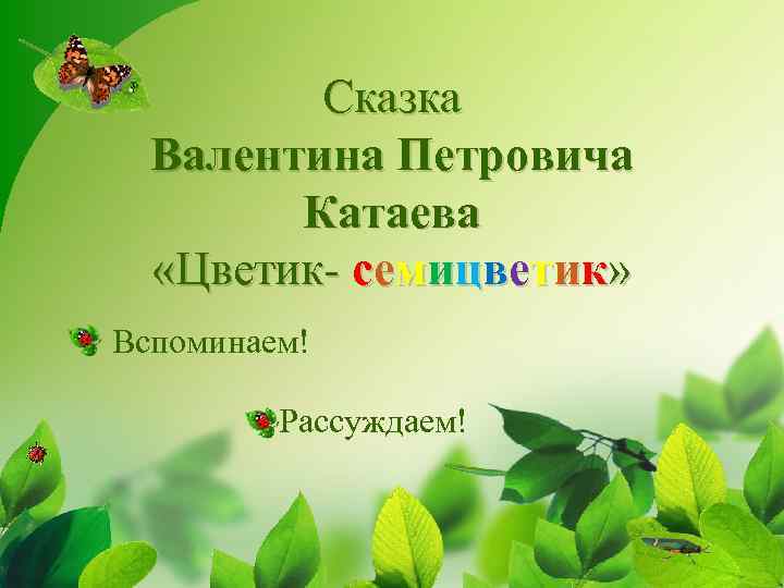 Сказка Валентина Петровича Катаева «Цветик- семицветик» Вспоминаем! Рассуждаем! 