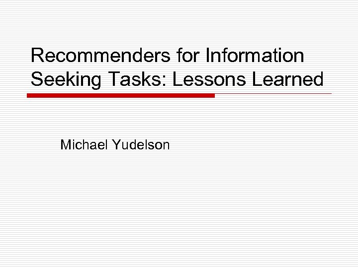 Recommenders for Information Seeking Tasks: Lessons Learned Michael Yudelson 