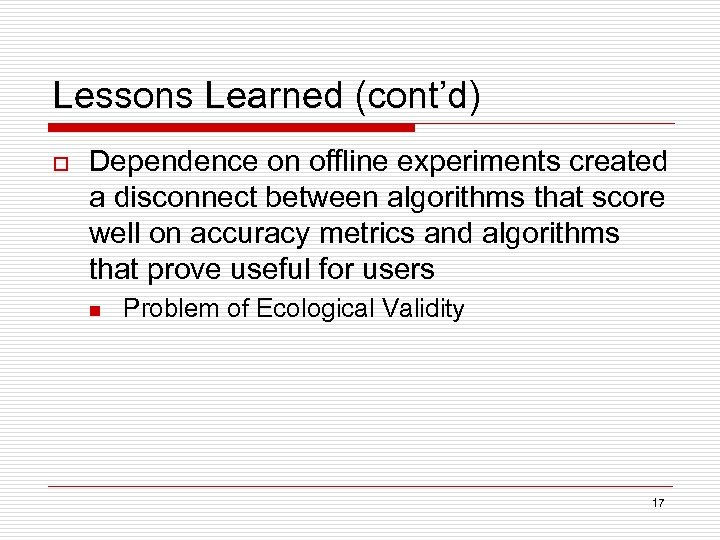 Lessons Learned (cont’d) o Dependence on offline experiments created a disconnect between algorithms that