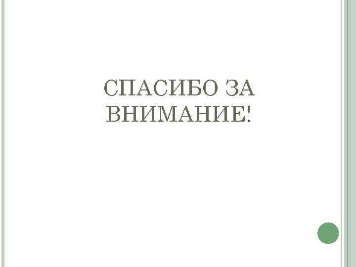 СПАСИБО ЗА ВНИМАНИЕ! 