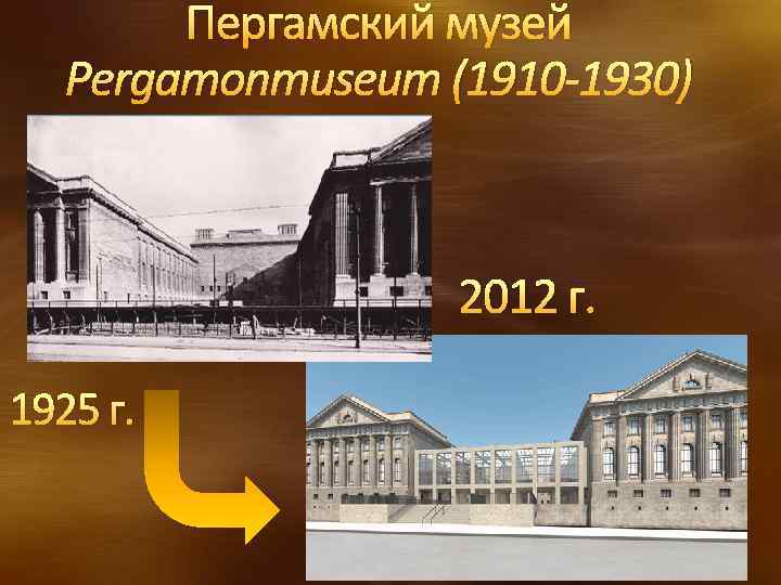Пергамский музей Pergamonmuseum (1910 -1930) 2012 г. 1925 г. 
