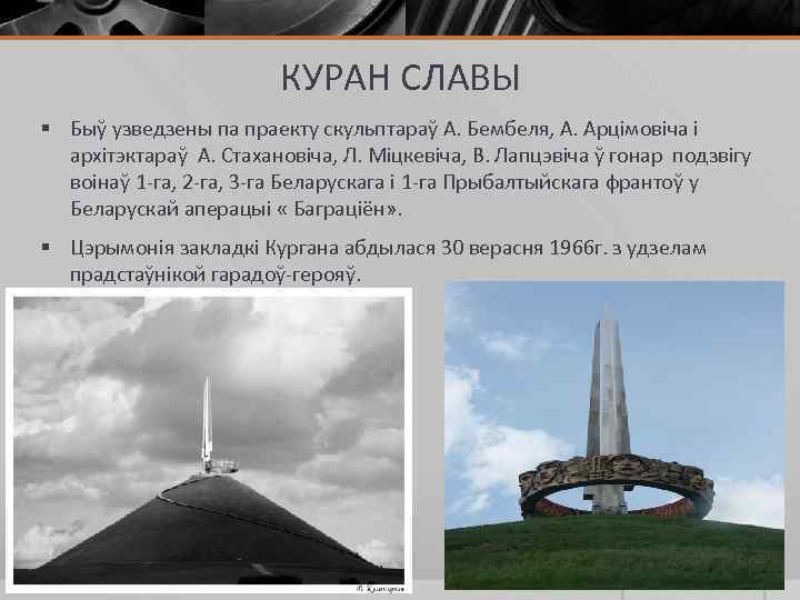 КУРАН СЛАВЫ § Быў узведзены па праекту скульптараў А. Бембеля, А. Арцімовіча і архітэктараў