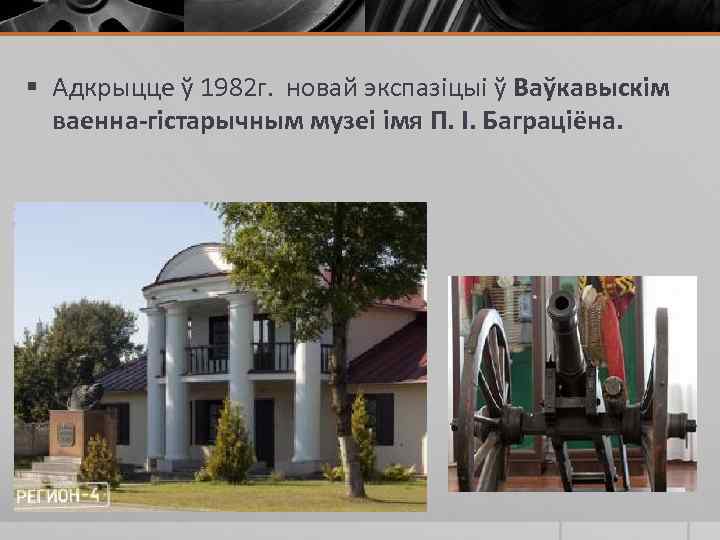 § Адкрыцце ў 1982 г. новай экспазіцыі ў Ваўкавыскім ваенна-гістарычным музеі імя П. І.