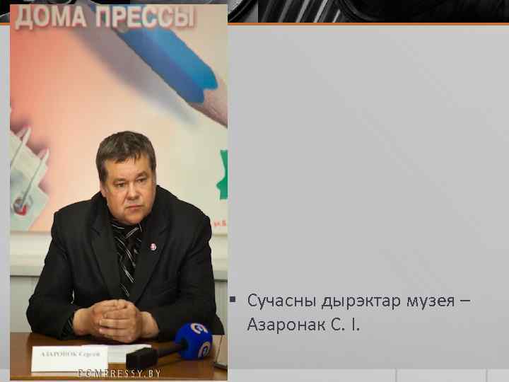 § Сучасны дырэктар музея – Азаронак С. І. 