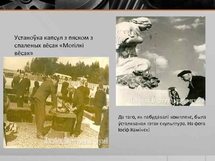 Устаноўка капсул з пяском з спаленых вёсак «Могілкі вёсак» Да таго, як пабудавалі комплекс,