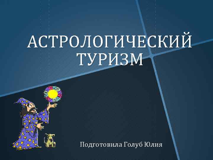 АСТРОЛОГИЧЕСКИЙ ТУРИЗМ Подготовила Голуб Юлия 