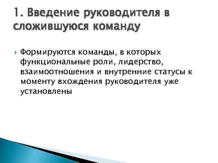 1. Введение руководителя в сложившуюся команду Формируются команды, в которых функциональные роли, лидерство, взаимоотношения