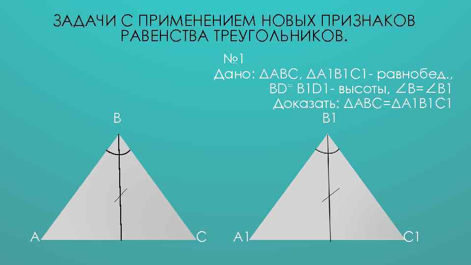 ЗАДАЧИ С ПРИМЕНЕНИЕМ НОВЫХ ПРИЗНАКОВ РАВЕНСТВА ТРЕУГОЛЬНИКОВ. № 1 Дано: ΔАВС, ΔА 1 В