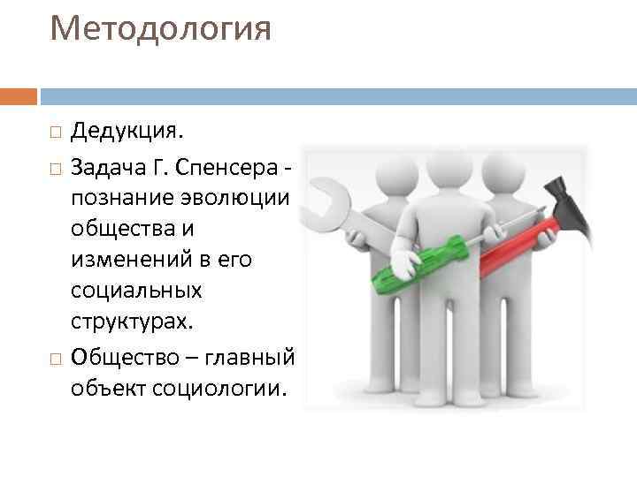 Методология Дедукция. Задача Г. Спенсера - познание эволюции общества и изменений в его социальных