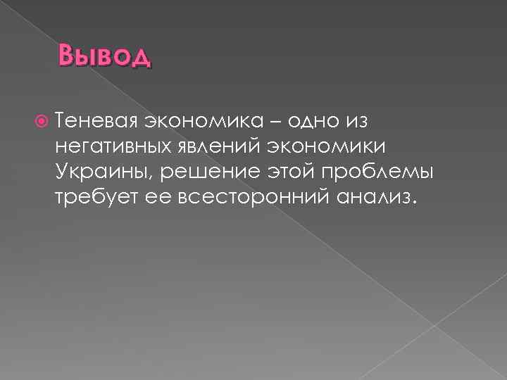 Вывод Теневая экономика – одно из негативных явлений экономики Украины, решение этой проблемы требует