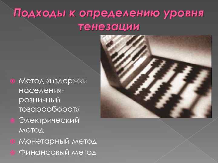 Подходы к определению уровня тенезации Метод «издержки населениярозничный товарооборот» Электрический метод Монетарный метод Финансовый