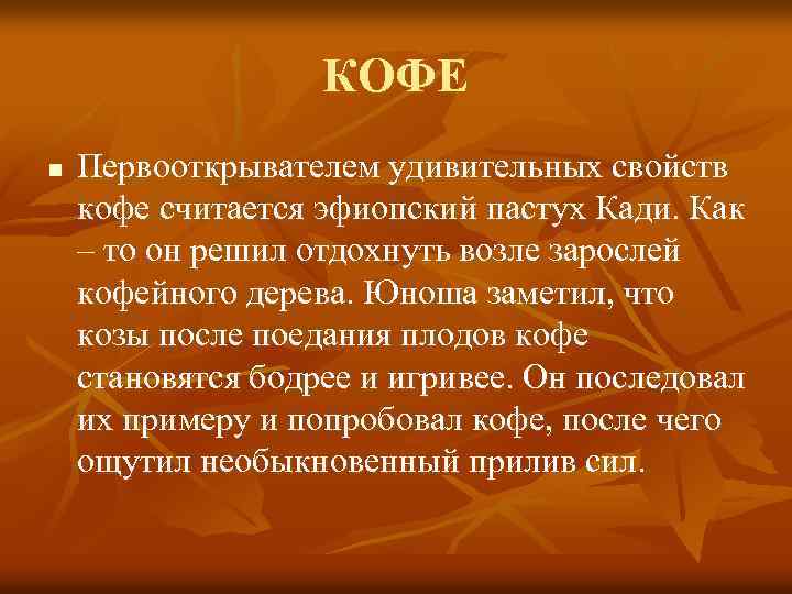 КОФЕ n Первооткрывателем удивительных свойств кофе считается эфиопский пастух Кади. Как – то он