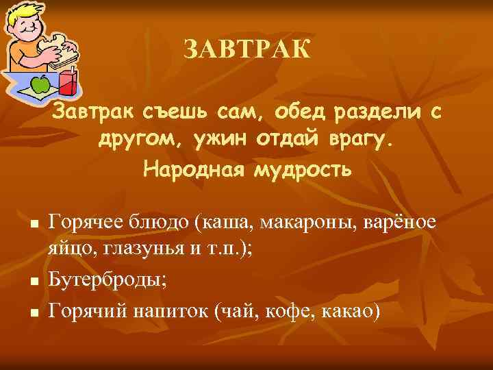 ЗАВТРАК Завтрак съешь сам, обед раздели с другом, ужин отдай врагу. Народная мудрость n