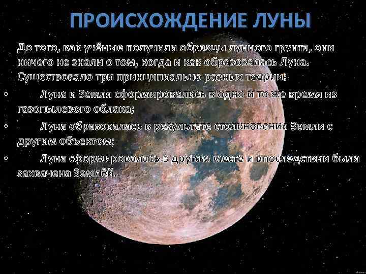 ПРОИСХОЖДЕНИЕ ЛУНЫ До того, как учёные получили образцы лунного грунта, они ничего не знали