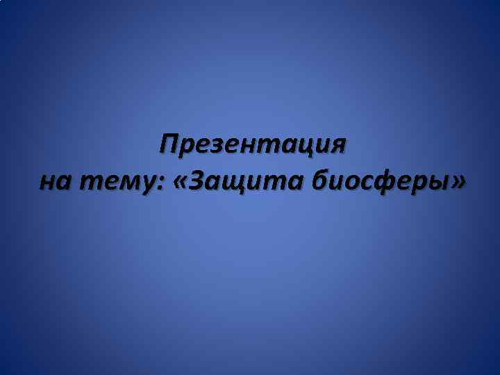 Презентация на тему: «Защита биосферы» 