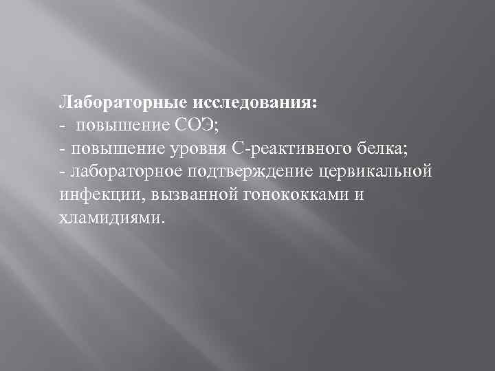 Лабораторные исследования: - повышение СОЭ; - повышение уровня С-реактивного белка; - лабораторное подтверждение цервикальной