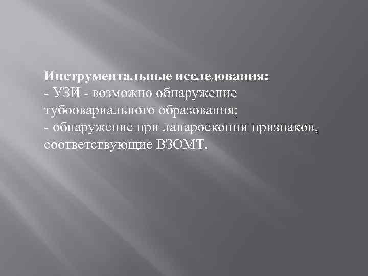 Инструментальные исследования: - УЗИ - возможно обнаружение тубоовариального образования; - обнаружение при лапароскопии признаков,