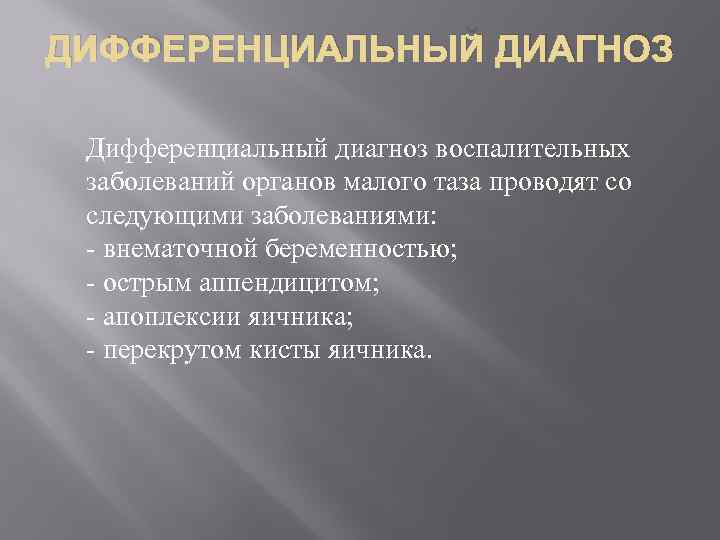 ДИФФЕРЕНЦИАЛЬНЫЙ ДИАГНОЗ Дифференциальный диагноз воспалительных заболеваний органов малого таза проводят со следующими заболеваниями: -